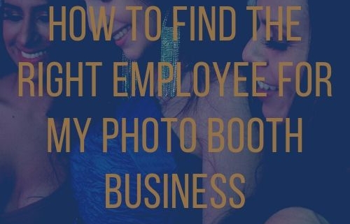 How To Find The Right Employee For My Photo Booth Business Main