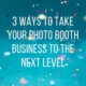 3 ways to take your photo booth business to the next level main